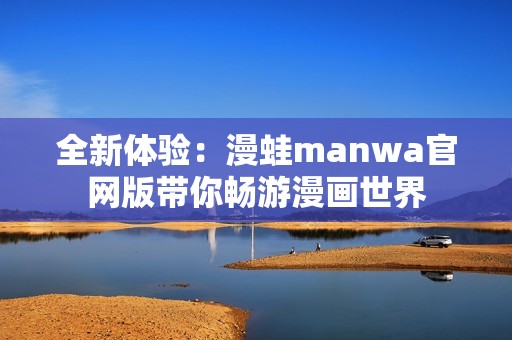全新体验：漫蛙manwa官网版带你畅游漫画世界
