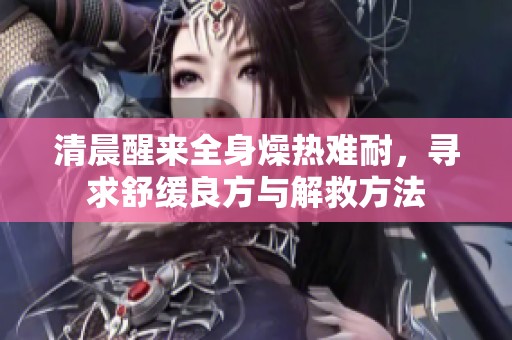 清晨醒来全身燥热难耐，寻求舒缓良方与解救方法