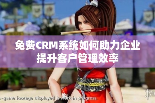 免费CRM系统如何助力企业提升客户管理效率