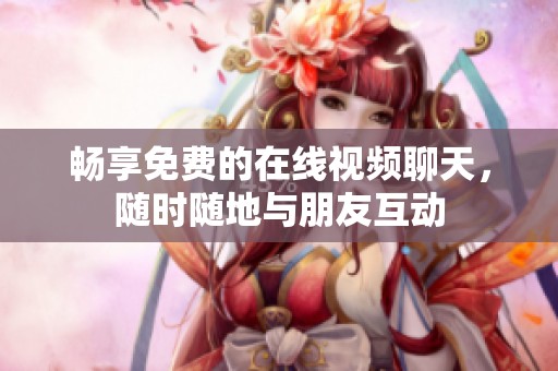 畅享免费的在线视频聊天，随时随地与朋友互动