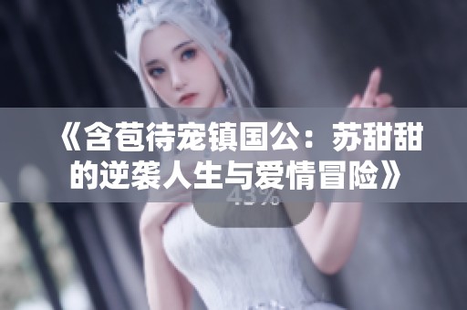 《含苞待宠镇国公：苏甜甜的逆袭人生与爱情冒险》
