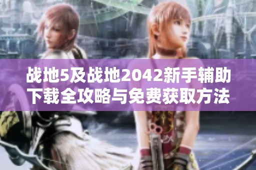 战地5及战地2042新手辅助下载全攻略与免费获取方法