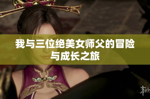 我与三位绝美女师父的冒险与成长之旅