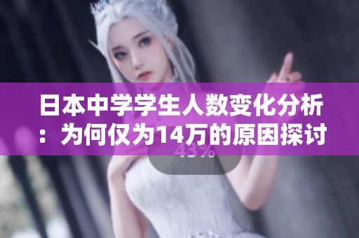 日本中学学生人数变化分析：为何仅为14万的原因探讨