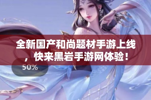 全新国产和尚题材手游上线，快来黑岩手游网体验！