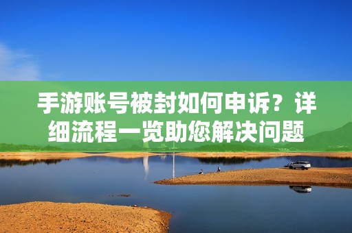 手游账号被封如何申诉？详细流程一览助您解决问题