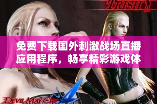 免费下载国外刺激战场直播应用程序，畅享精彩游戏体验