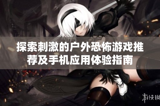 探索刺激的户外恐怖游戏推荐及手机应用体验指南