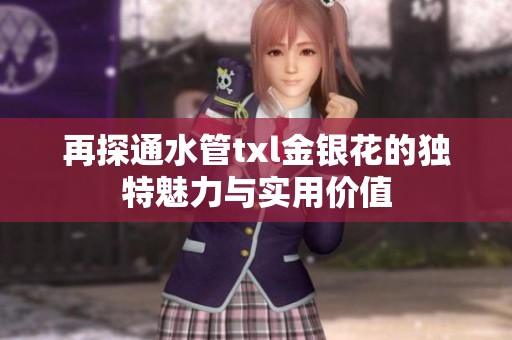 再探通水管txl金银花的独特魅力与实用价值