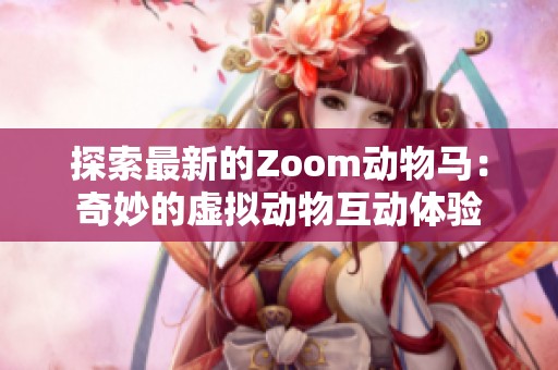 探索最新的Zoom动物马：奇妙的虚拟动物互动体验