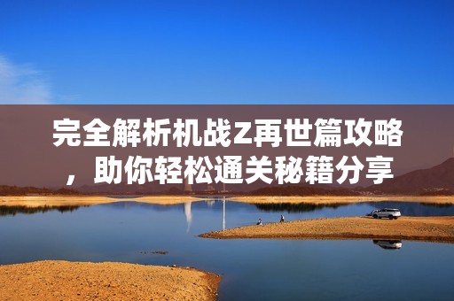 完全解析机战Z再世篇攻略，助你轻松通关秘籍分享