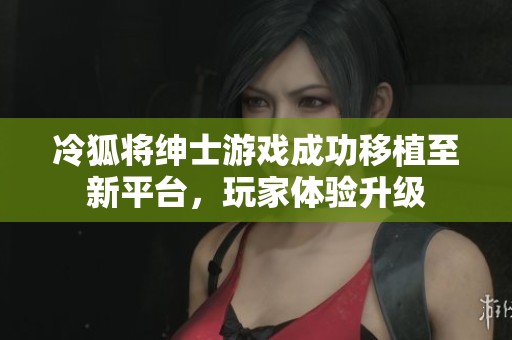 冷狐将绅士游戏成功移植至新平台，玩家体验升级