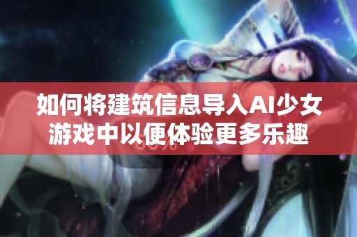 如何将建筑信息导入AI少女游戏中以便体验更多乐趣
