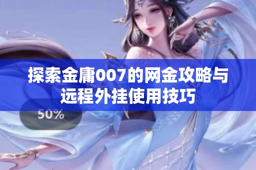探索金庸007的网金攻略与远程外挂使用技巧