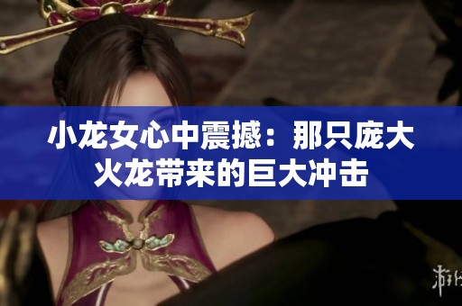 小龙女心中震撼：那只庞大火龙带来的巨大冲击