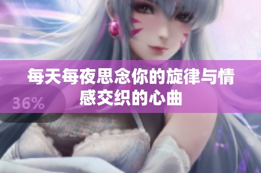 每天每夜思念你的旋律与情感交织的心曲