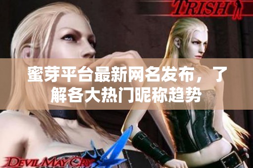 蜜芽平台最新网名发布，了解各大热门昵称趋势