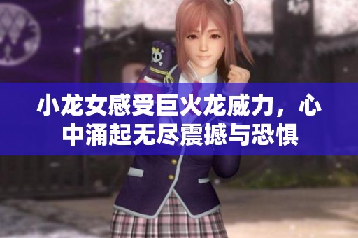 小龙女感受巨火龙威力，心中涌起无尽震撼与恐惧