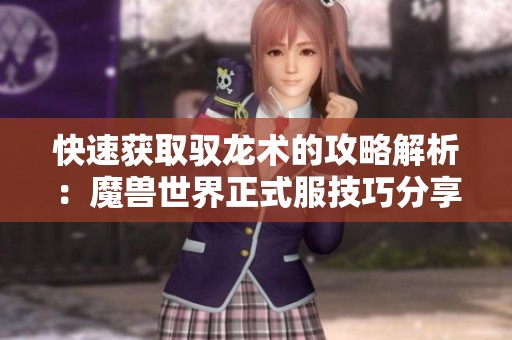 快速获取驭龙术的攻略解析：魔兽世界正式服技巧分享