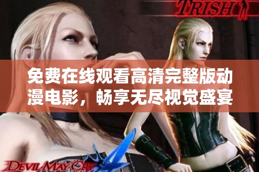 免费在线观看高清完整版动漫电影，畅享无尽视觉盛宴