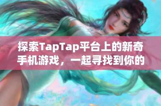 探索TapTap平台上的新奇手机游戏，一起寻找到你的心头好