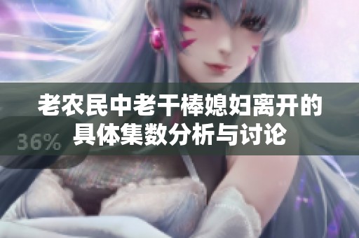 老农民中老干棒媳妇离开的具体集数分析与讨论