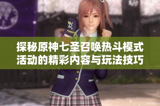 探秘原神七圣召唤热斗模式活动的精彩内容与玩法技巧