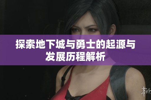 探索地下城与勇士的起源与发展历程解析