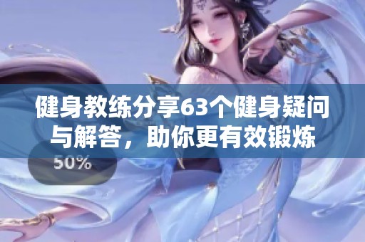 健身教练分享63个健身疑问与解答，助你更有效锻炼