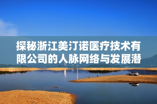 探秘浙江美汀诺医疗技术有限公司的人脉网络与发展潜力