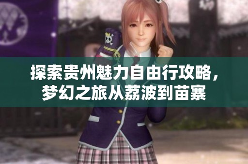 探索贵州魅力自由行攻略，梦幻之旅从荔波到苗寨
