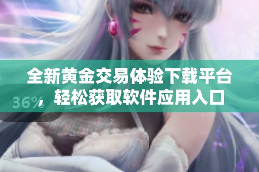全新黄金交易体验下载平台，轻松获取软件应用入口