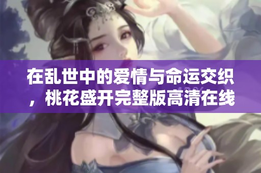 在乱世中的爱情与命运交织，桃花盛开完整版高清在线观看