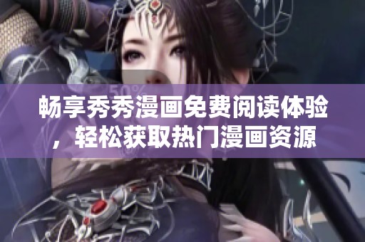 畅享秀秀漫画免费阅读体验，轻松获取热门漫画资源