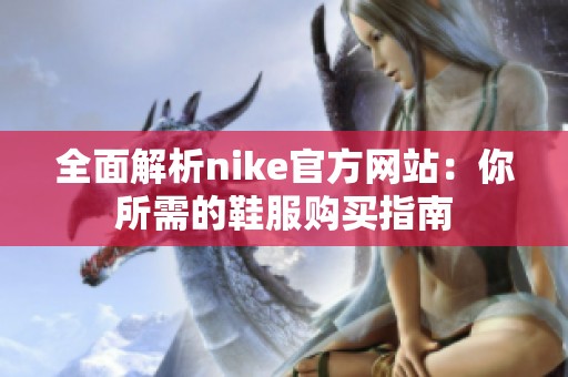 全面解析nike官方网站：你所需的鞋服购买指南