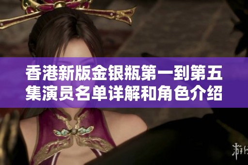 香港新版金银瓶第一到第五集演员名单详解和角色介绍