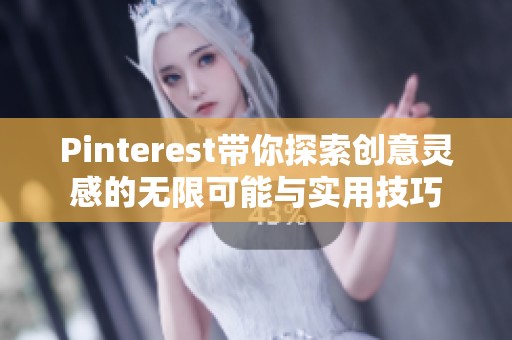Pinterest带你探索创意灵感的无限可能与实用技巧