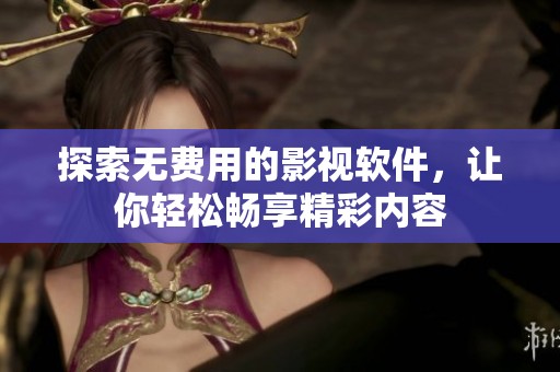 探索无费用的影视软件，让你轻松畅享精彩内容