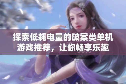 探索低耗电量的破案类单机游戏推荐，让你畅享乐趣