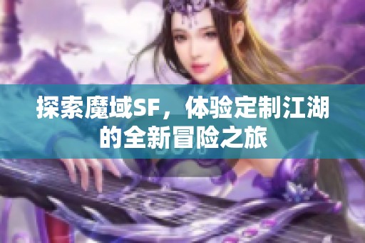 探索魔域SF，体验定制江湖的全新冒险之旅