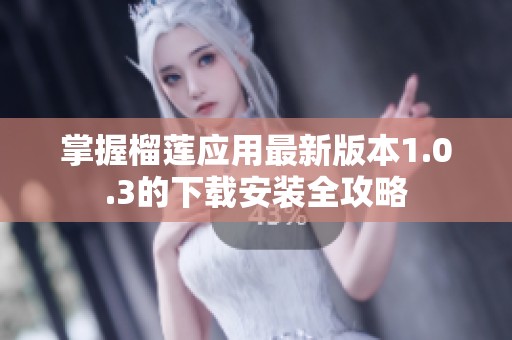 掌握榴莲应用最新版本1.0.3的下载安装全攻略