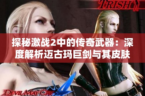 探秘激战2中的传奇武器：深度解析迈古玛巨剑与其皮肤特色