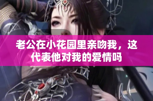 老公在小花园里亲吻我，这代表他对我的爱情吗