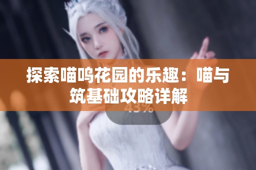 探索喵呜花园的乐趣：喵与筑基础攻略详解