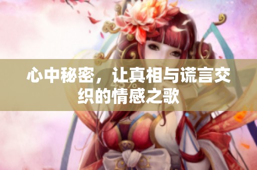 心中秘密，让真相与谎言交织的情感之歌