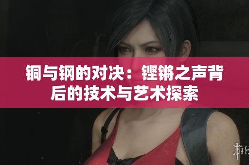 铜与钢的对决：铿锵之声背后的技术与艺术探索