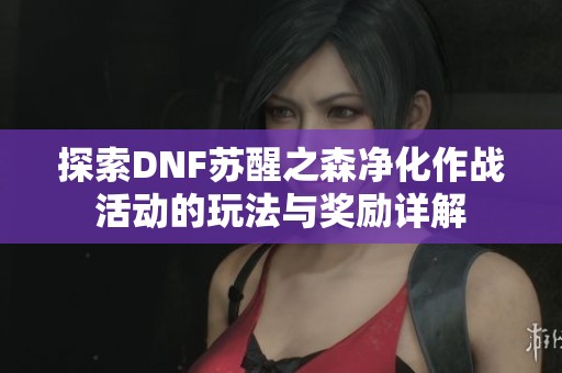 探索DNF苏醒之森净化作战活动的玩法与奖励详解