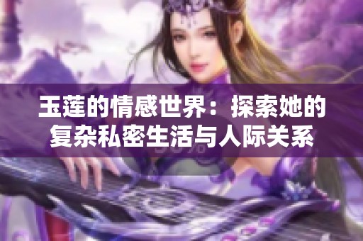 玉莲的情感世界：探索她的复杂私密生活与人际关系