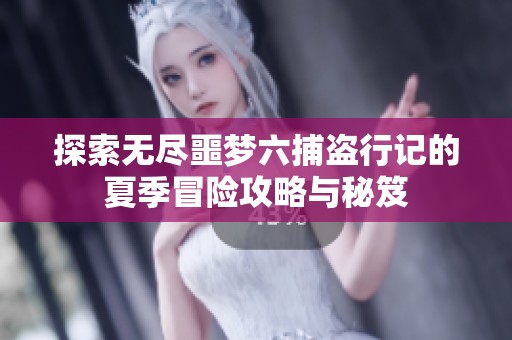 探索无尽噩梦六捕盗行记的夏季冒险攻略与秘笈