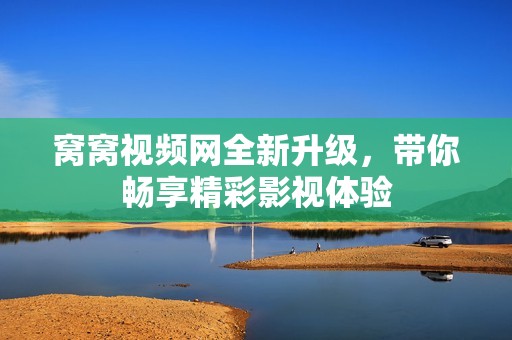 窝窝视频网全新升级，带你畅享精彩影视体验